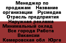 Менеджер по продажам › Название организации ­ Русмедиа › Отрасль предприятия ­ Наружная реклама › Минимальный оклад ­ 1 - Все города Работа » Вакансии   . Кемеровская обл.,Юрга г.